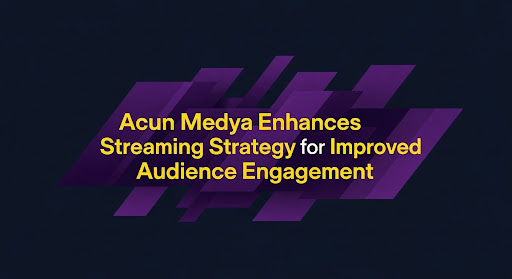 Acun Medya Enhances Streaming Strategy for Improved Audience Engagement