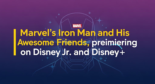 Marvel’s Iron Man and His Awesome Friends, premiering on Disney Jr. and Disney+.