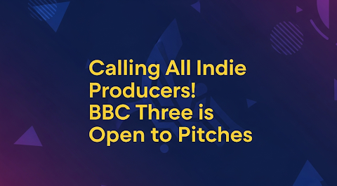 alling All Indie Producers! BBC Three is Open to Pitches