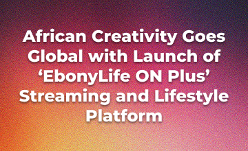 EbonyLife Group Launches Global Digital Lifestyle Ecosystem, EbonyLife ON Plus