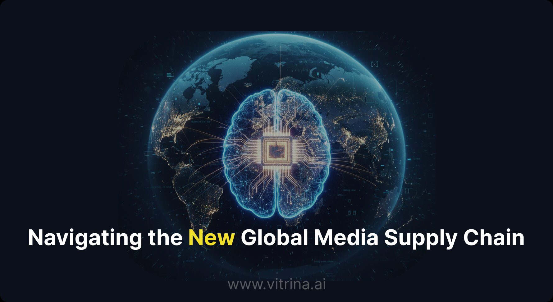 Navigating the New Global Media Supply Chain 40 How Vertical AI and Vitrina’s VIQI Help You Stay Ahead